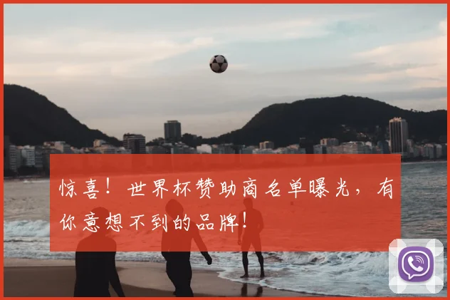 惊喜！世界杯赞助商名单曝光，有你意想不到的品牌！