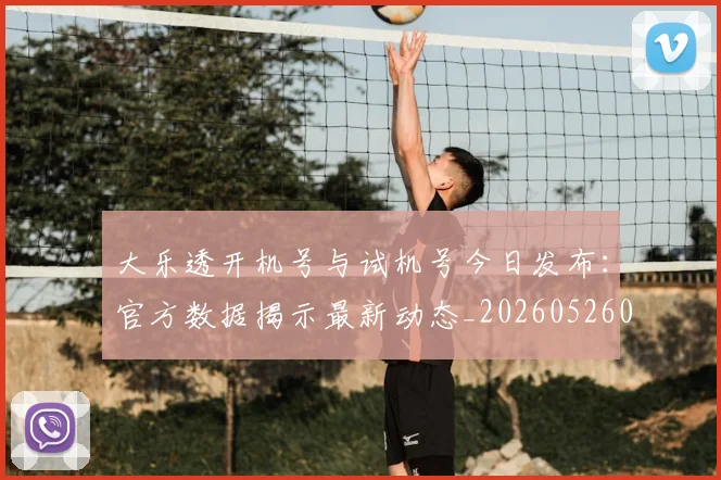 大乐透开机号与试机号今日发布：官方数据揭示最新动态_20260526012949