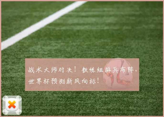 战术大师对决！教练组排兵布阵，世界杯预测新风向标！